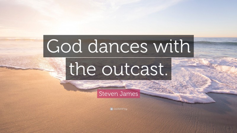 Steven James Quote: “God dances with the outcast.”