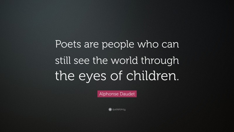 Alphonse Daudet Quote: “Poets are people who can still see the world through the eyes of children.”