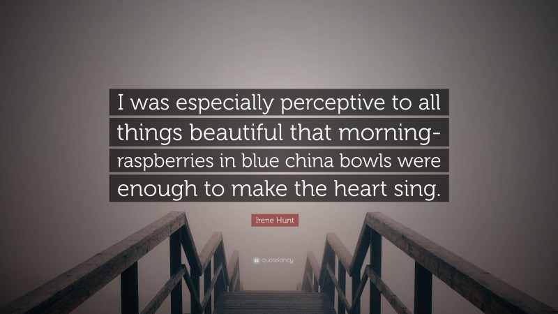 Irene Hunt Quote: “I was especially perceptive to all things beautiful that morning-raspberries in blue china bowls were enough to make the heart sing.”