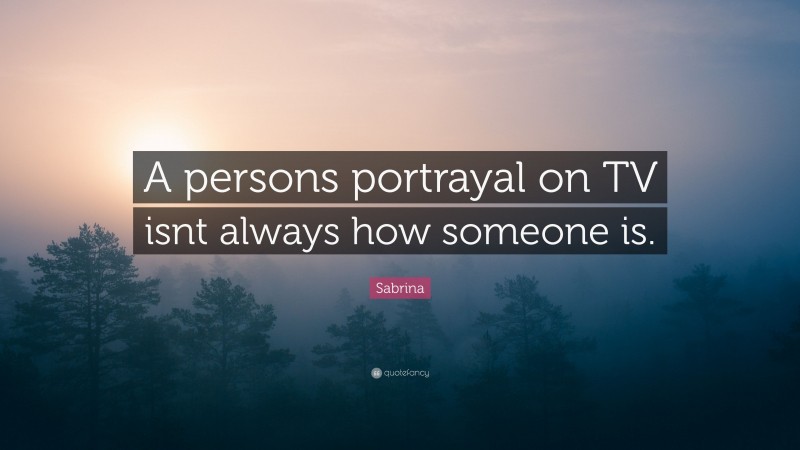 Sabrina Quote: “A persons portrayal on TV isnt always how someone is.”