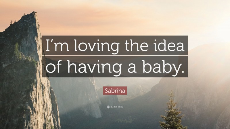 Sabrina Quote: “I’m loving the idea of having a baby.”