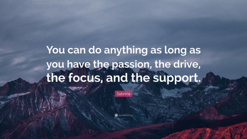 Sabrina Quote: “You can do anything as long as you have the passion, the drive, the focus, and the support.”