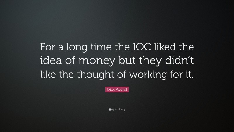 Dick Pound Quote: “For a long time the IOC liked the idea of money but they didn’t like the thought of working for it.”