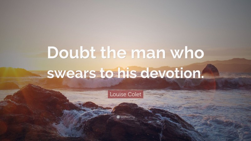 Louise Colet Quote: “Doubt the man who swears to his devotion.”