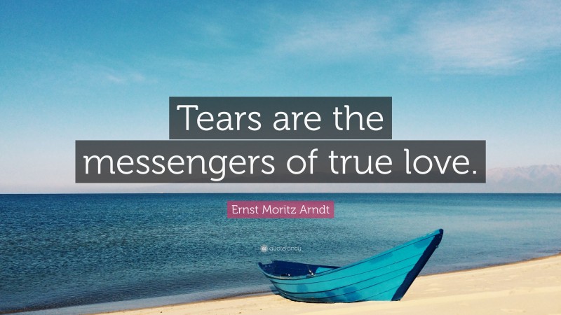 Ernst Moritz Arndt Quote: “Tears are the messengers of true love.”