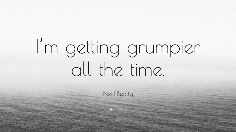 Ned Beatty Quote: “I’m getting grumpier all the time.”