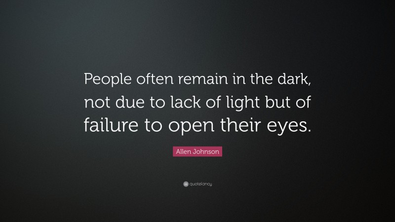 Allen Johnson Quote: “People often remain in the dark, not due to lack of light but of failure to open their eyes.”
