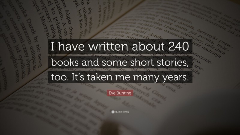 Eve Bunting Quote: “I have written about 240 books and some short stories, too. It’s taken me many years.”