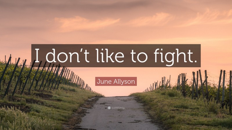 June Allyson Quote: “I don’t like to fight.”
