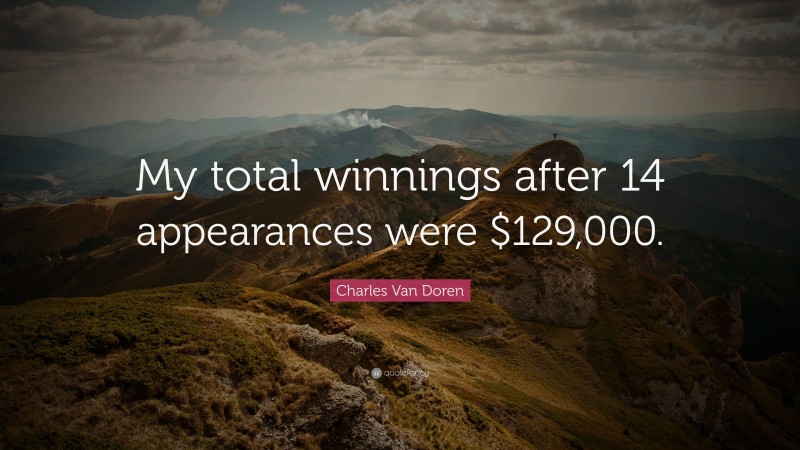 Charles Van Doren Quote: “My total winnings after 14 appearances were $129,000.”