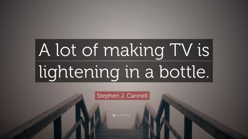 Stephen J. Cannell Quote: “A lot of making TV is lightening in a bottle.”