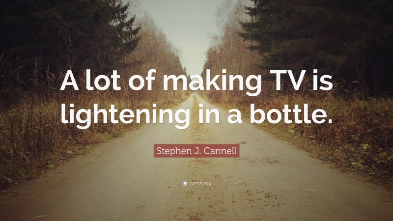 Stephen J. Cannell Quote: “A lot of making TV is lightening in a bottle.”