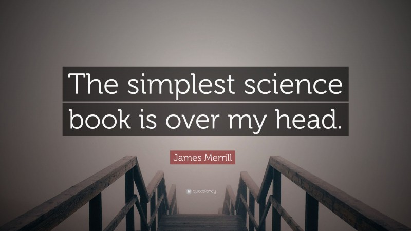 James Merrill Quote: “The simplest science book is over my head.”