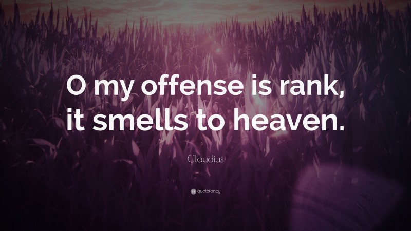Claudius Quote: “O my offense is rank, it smells to heaven.”