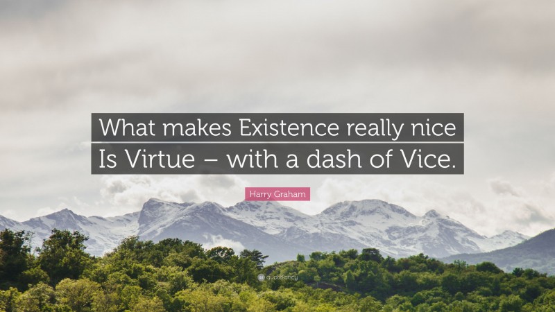 Harry Graham Quote: “What makes Existence really nice Is Virtue – with a dash of Vice.”