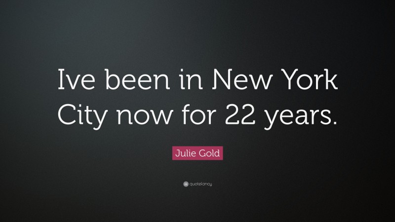 Julie Gold Quote: “Ive been in New York City now for 22 years.”