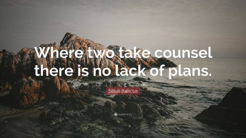 Silius Italicus Quote: “Where two take counsel there is no lack of plans.”