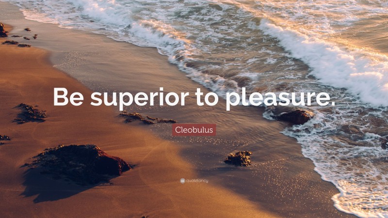 Cleobulus Quote: “Be superior to pleasure.”
