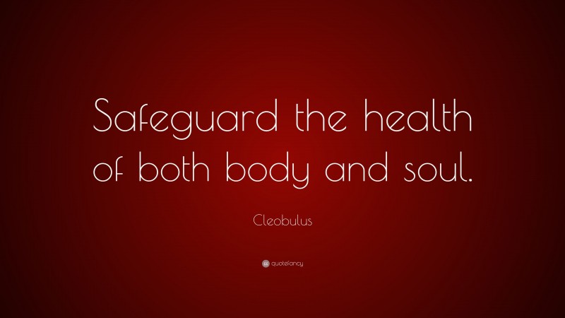 Cleobulus Quote: “Safeguard the health of both body and soul.”