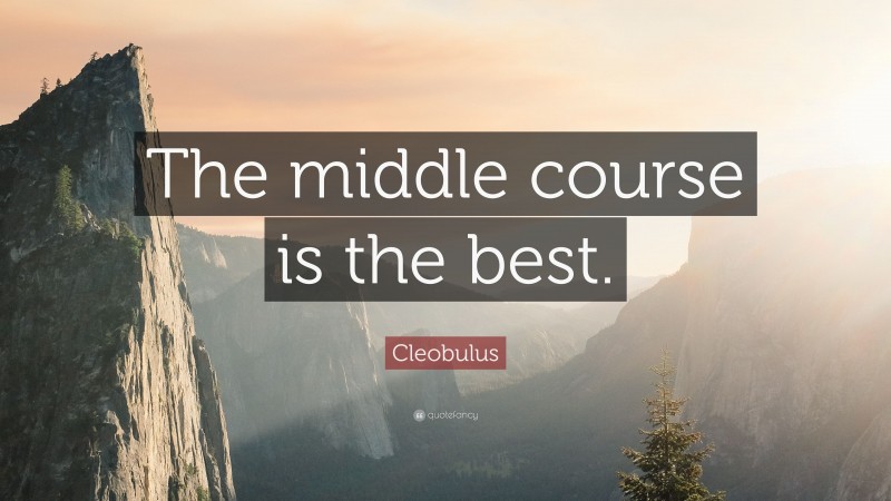 Cleobulus Quote: “The middle course is the best.”
