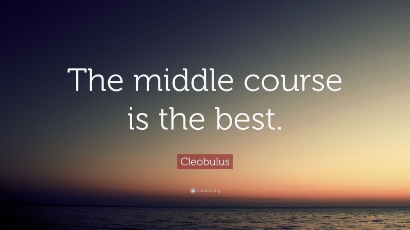 Cleobulus Quote: “The middle course is the best.”