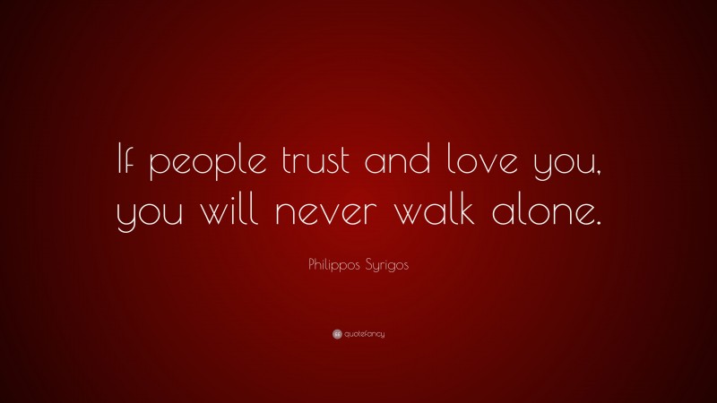 Philippos Syrigos Quote: “If people trust and love you, you will never walk alone.”