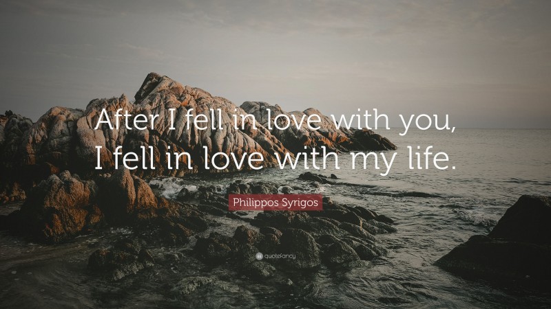 Philippos Syrigos Quote: “After I fell in love with you, I fell in love with my life.”