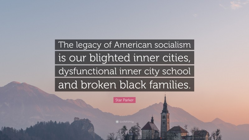 Star Parker Quote: “The legacy of American socialism is our blighted inner cities, dysfunctional inner city school and broken black families.”