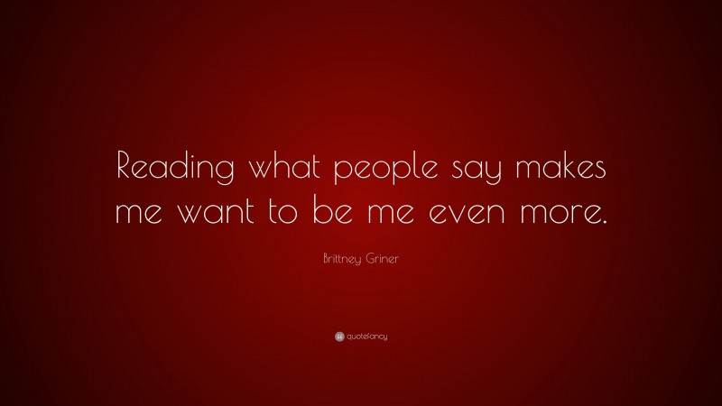 Brittney Griner Quote: “Reading what people say makes me want to be me even more.”