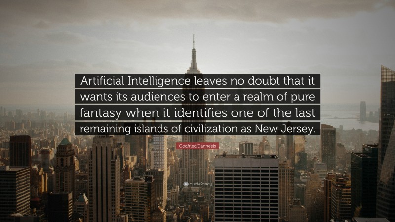 Godfried Danneels Quote: “Artificial Intelligence leaves no doubt that it wants its audiences to enter a realm of pure fantasy when it identifies one of the last remaining islands of civilization as New Jersey.”