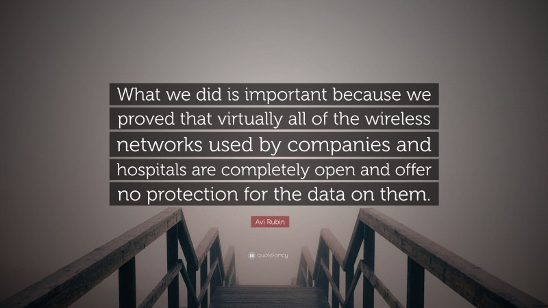 Avi Rubin Quote: “What we did is important because we proved that virtually all of the wireless networks used by companies and hospitals are completely open and offer no protection for the data on them.”