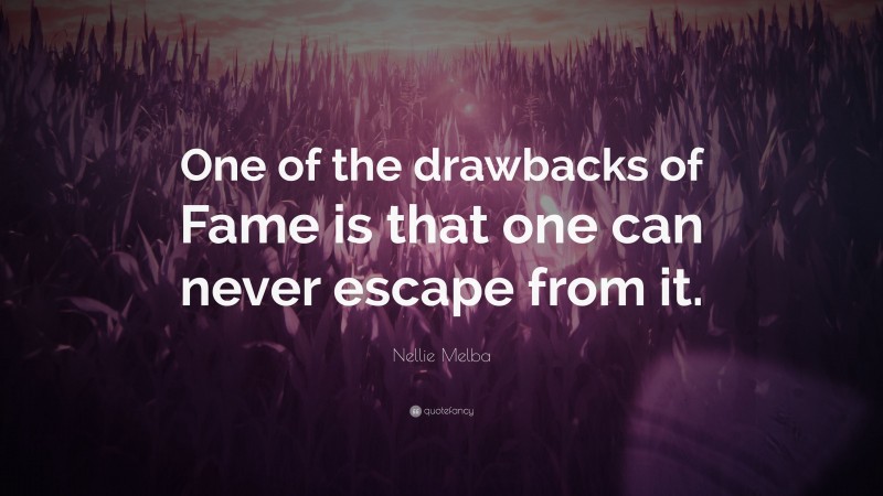 Nellie Melba Quote: “One of the drawbacks of Fame is that one can never escape from it.”