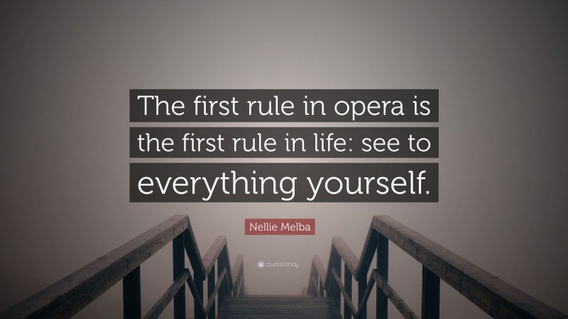 Nellie Melba Quote: “The first rule in opera is the first rule in life: see to everything yourself.”
