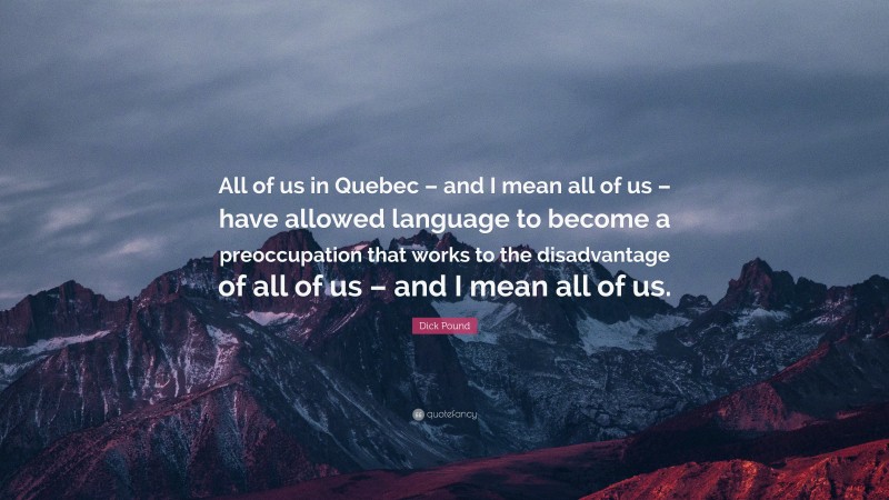 Dick Pound Quote: “All of us in Quebec – and I mean all of us – have allowed language to become a preoccupation that works to the disadvantage of all of us – and I mean all of us.”