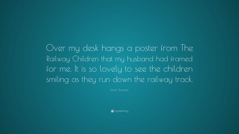 Dinah Sheridan Quote: “Over my desk hangs a poster from The Railway Children that my husband had framed for me. It is so lovely to see the children smiling as they run down the railway track.”