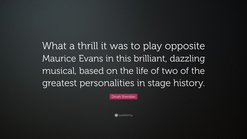 Dinah Sheridan Quote: “What a thrill it was to play opposite Maurice Evans in this brilliant, dazzling musical, based on the life of two of the greatest personalities in stage history.”