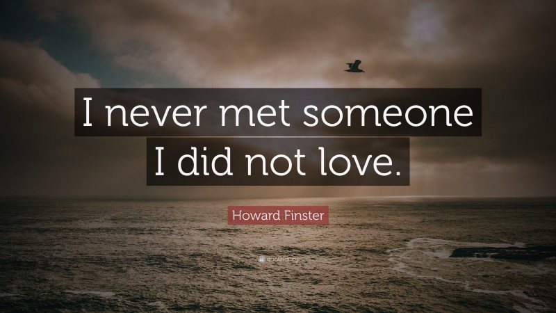 Howard Finster Quote: “I never met someone I did not love.”