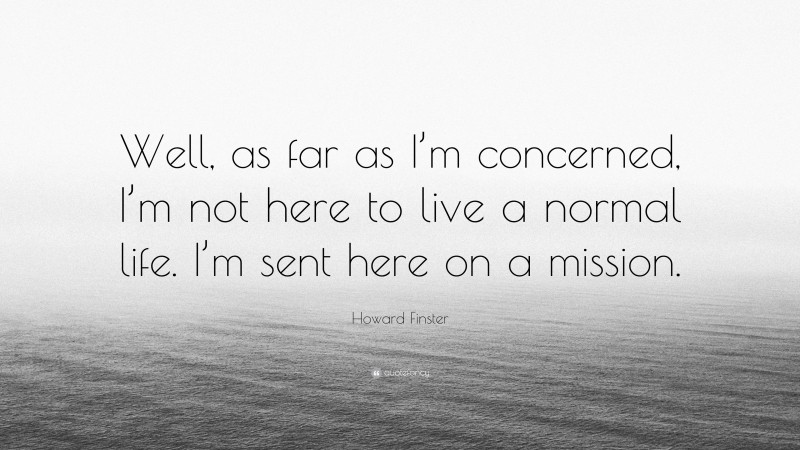 Howard Finster Quote: “Well, as far as I’m concerned, I’m not here to live a normal life. I’m sent here on a mission.”