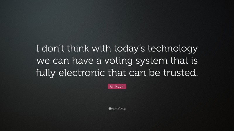 Avi Rubin Quote: “I don’t think with today’s technology we can have a voting system that is fully electronic that can be trusted.”