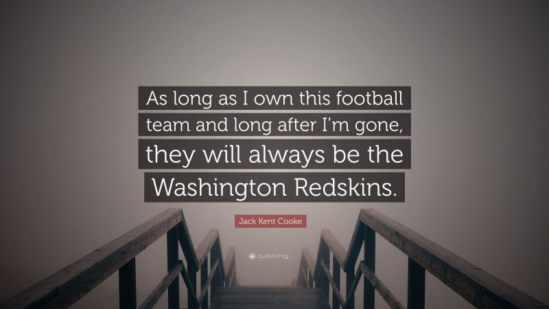 Jack Kent Cooke Quote: “As long as I own this football team and long after I’m gone, they will always be the Washington Redskins.”