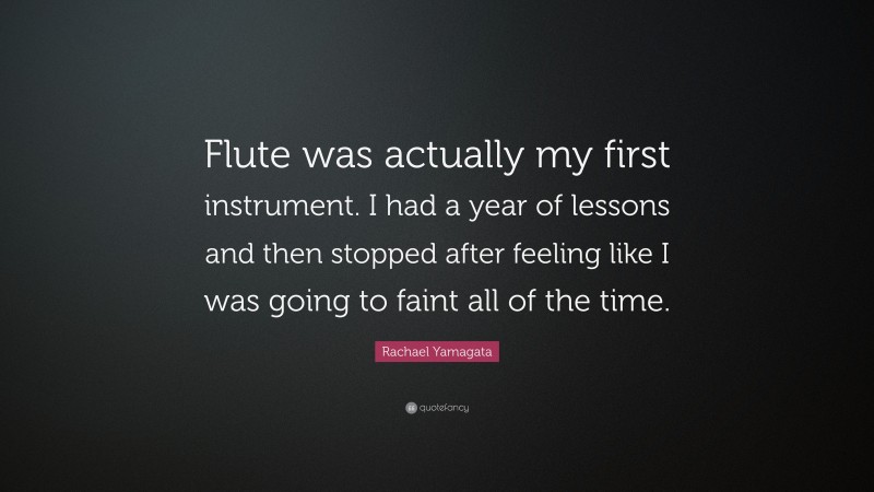 Rachael Yamagata Quote: “Flute was actually my first instrument. I had a year of lessons and then stopped after feeling like I was going to faint all of the time.”