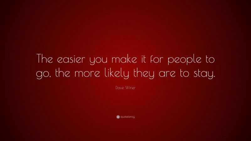 Dave Winer Quote: “The easier you make it for people to go, the more likely they are to stay.”