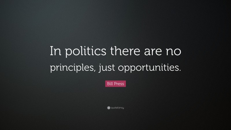 Bill Press Quote: “In politics there are no principles, just opportunities.”