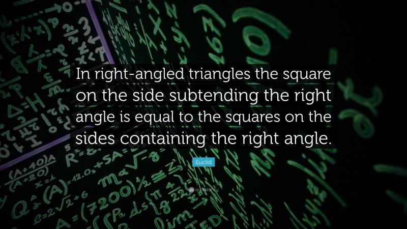 Euclid Quote: “In right-angled triangles the square on the side subtending the right angle is equal to the squares on the sides containing the right angle.”