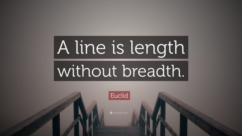 Euclid Quote: “A line is length without breadth.”