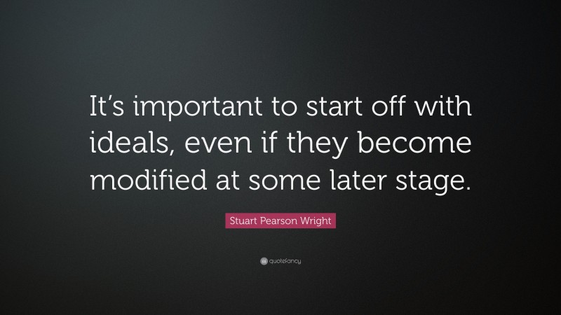 Stuart Pearson Wright Quote: “It’s important to start off with ideals, even if they become modified at some later stage.”