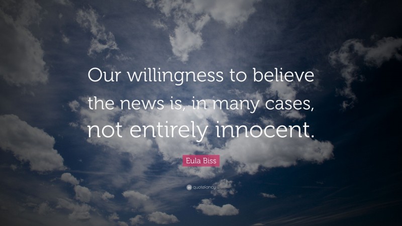 Eula Biss Quote: “Our willingness to believe the news is, in many cases, not entirely innocent.”