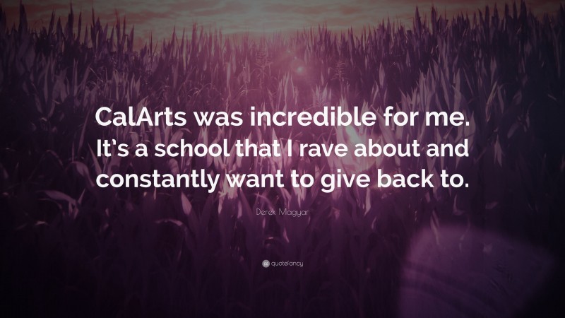 Derek Magyar Quote: “CalArts was incredible for me. It’s a school that I rave about and constantly want to give back to.”