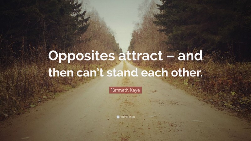 Kenneth Kaye Quote: “Opposites attract – and then can’t stand each other.”