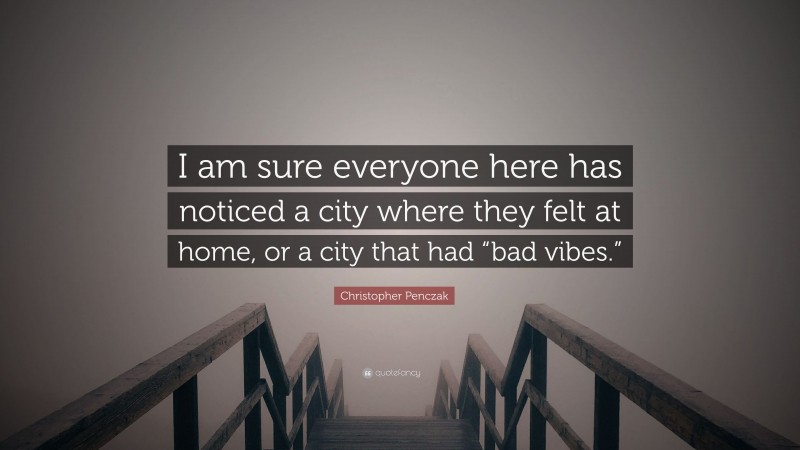 Christopher Penczak Quote: “I am sure everyone here has noticed a city where they felt at home, or a city that had “bad vibes.””